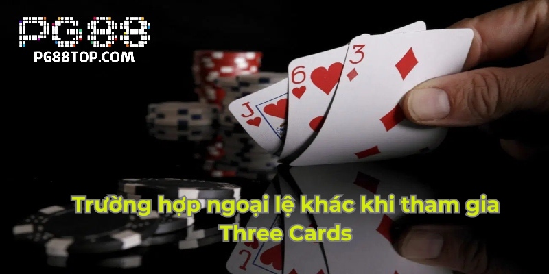 Trường hợp ngoại lệ khác khi tham gia Three Cards