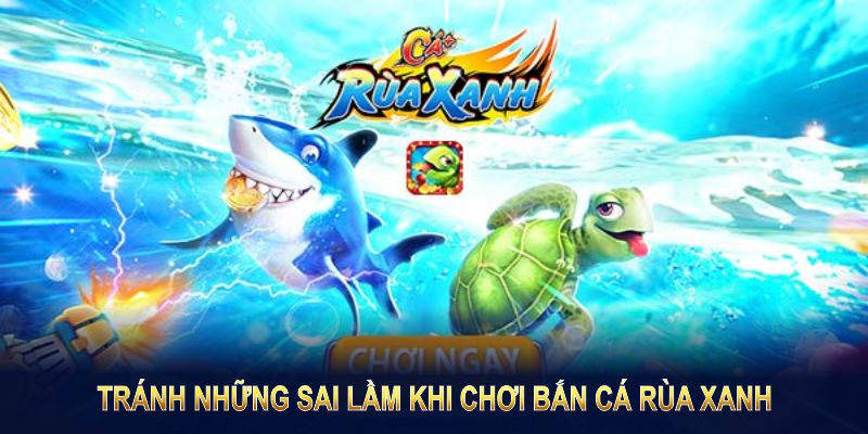 Bạn nên tránh những sai lầm khi chơi Bắn Cá Rùa Xanh 